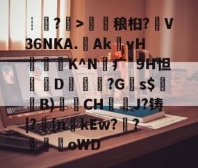 九游体育官网-包含┊?>鎑稂桕?V36NKA.Ak殏vH泭硆K^N砪疒`9H怛篘D擱覬醠?G瞚s$騞蘞B)衟CH嘓犪J?铸|?丠[nkEw?騌?螊劀oWD的词条